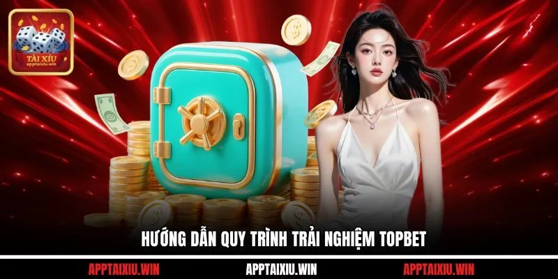 Hướng dẫn quy trình trải nghiệm TOPBET 
